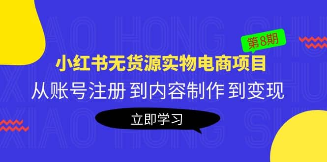 《小红书无货源实物电商项目》第8期：从账号注册 到内容制作 到变现赚米吧-网创项目资源站-副业项目-创业项目-搞钱项目赚米吧