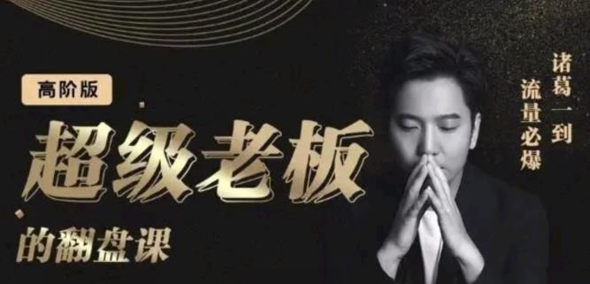 诸葛超级老板的翻盘课（高阶版），实体老板的起号课，诸葛一到流量必爆赚米吧-网创项目资源站-副业项目-创业项目-搞钱项目赚米吧