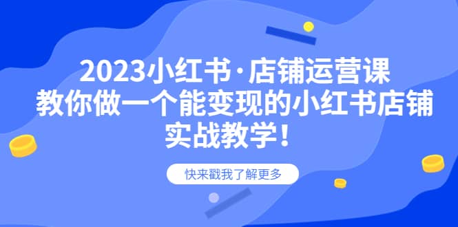 2023小红书·店铺运营课，教你做一个能变现的小红书店铺，20节-实战教学赚米吧-网创项目资源站-副业项目-创业项目-搞钱项目赚米吧