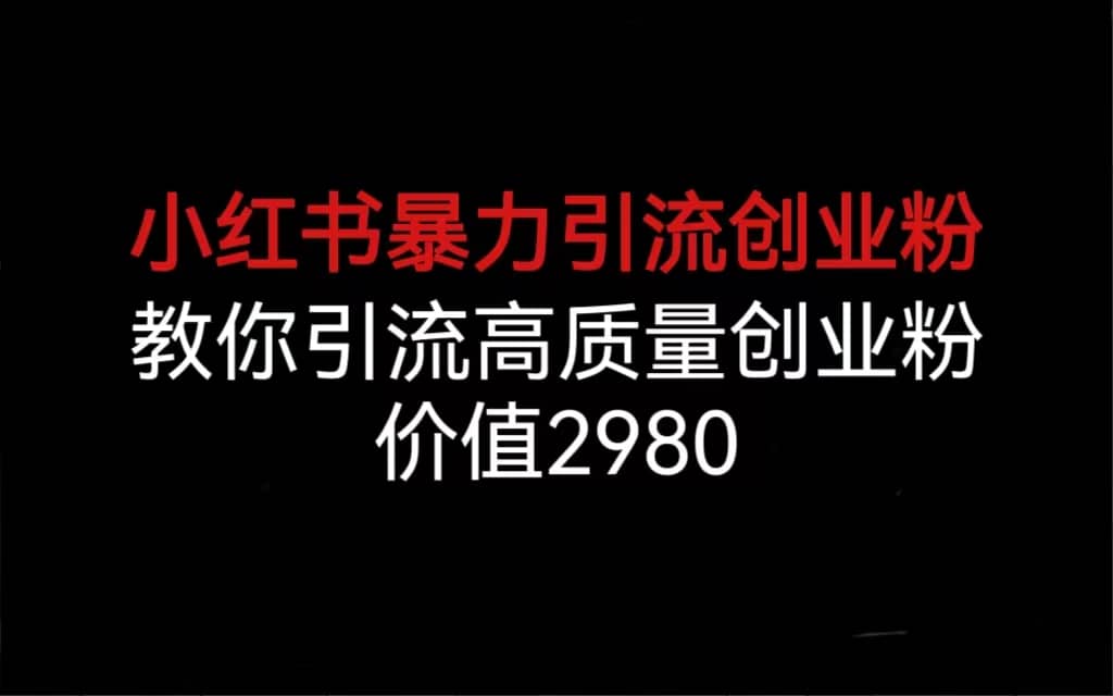 小红书暴力引流创业粉，教你引流高质量创业粉，价值2980赚米吧-网创项目资源站-副业项目-创业项目-搞钱项目赚米吧