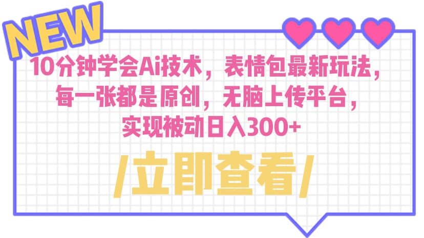 10分钟学会Ai技术，表情包最新玩法，每一张都是原创 无脑上传平台 日入300+赚米吧-网创项目资源站-副业项目-创业项目-搞钱项目赚米吧