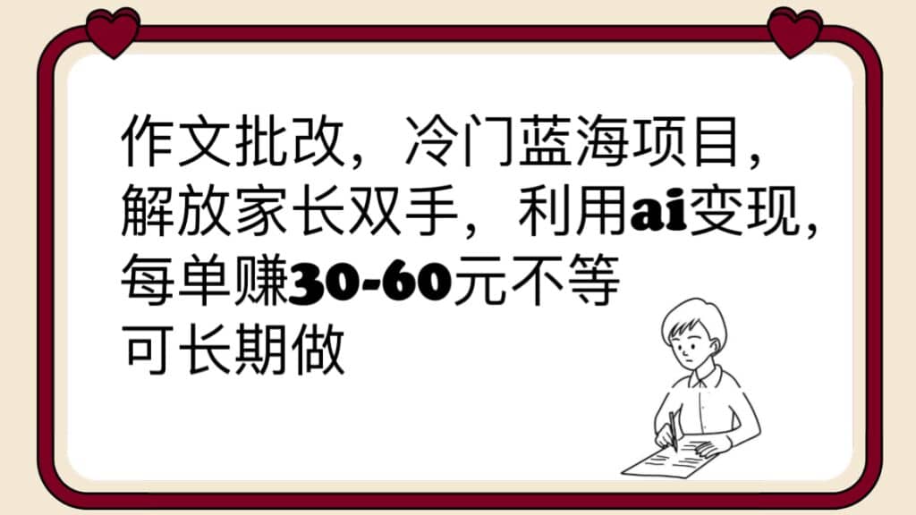 作文批改，冷门蓝海项目，解放家长双手，利用ai变现，每单赚30-60元不等赚米吧-网创项目资源站-副业项目-创业项目-搞钱项目赚米吧