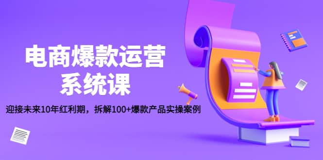 电商爆款运营系统课：迎接未来10年红利期，拆解100+爆款产品实操案例赚米吧-网创项目资源站-副业项目-创业项目-搞钱项目赚米吧