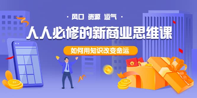 人人必修的新商业思维课：头部财经博主教您，如何用知识改变命运赚米吧-网创项目资源站-副业项目-创业项目-搞钱项目赚米吧