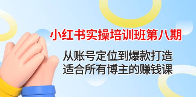 小红书实操培训班第八期：从账号定位到爆款打造，适合所有博主的赚钱课赚米吧-网创项目资源站-副业项目-创业项目-搞钱项目赚米吧