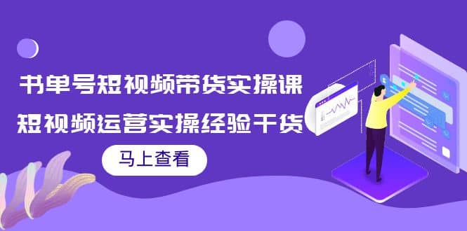 书单号短视频带货实操课：短视频运营实操经验干货分享赚米吧-网创项目资源站-副业项目-创业项目-搞钱项目赚米吧