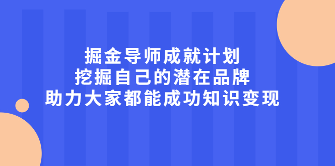 掘金导师成就计划，挖掘自己的潜在品牌，助力大家都能成功知识变现赚米吧-网创项目资源站-副业项目-创业项目-搞钱项目赚米吧