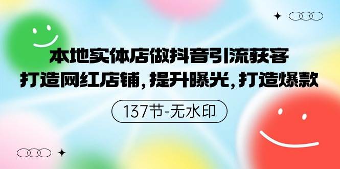 本地实体店做抖音引流获客，打造网红店铺，提升曝光，打造爆款-137节无水印赚米吧-网创项目资源站-副业项目-创业项目-搞钱项目赚米吧