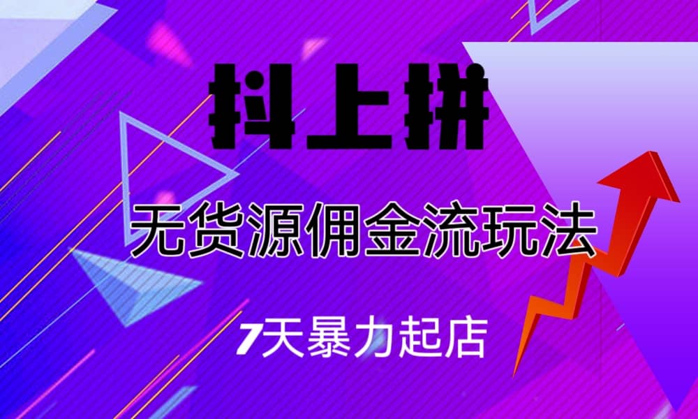 抖上拼无货源佣金流玩法，7天暴力起店，月入过万赚米吧-网创项目资源站-副业项目-创业项目-搞钱项目赚米吧