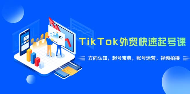 TikTok/外贸·快速起号课，方向认知，起号宝典，账号运营，视频拍摄(33节)赚米吧-网创项目资源站-副业项目-创业项目-搞钱项目赚米吧