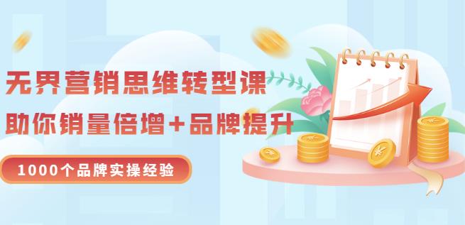 无界营销思维转型课：1000个品牌实操经验，助你销量倍增（20节视频）赚米吧-网创项目资源站-副业项目-创业项目-搞钱项目赚米吧