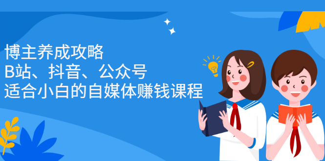 博主养成攻略（B站、抖音、公众号），适合小白的自媒体赚钱课程赚米吧-网创项目资源站-副业项目-创业项目-搞钱项目赚米吧
