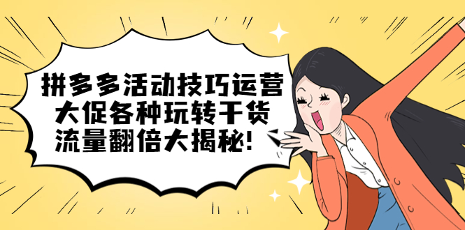 拼多多活动技巧运营：大促各种玩转干货，流量翻倍大揭秘赚米吧-网创项目资源站-副业项目-创业项目-搞钱项目赚米吧