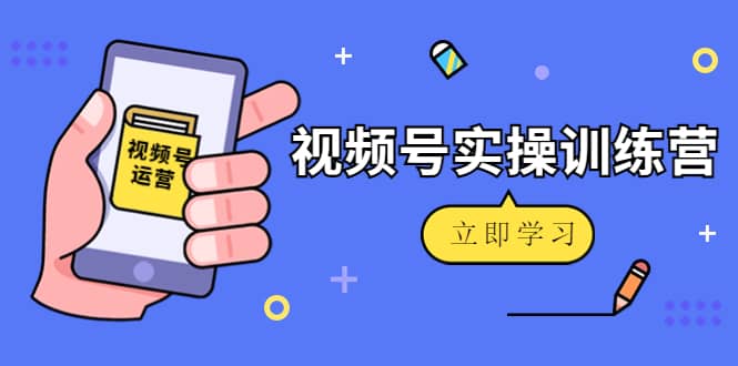 微信视频号实操训练营：视频号起号运营纯干货玩法！赚米吧-网创项目资源站-副业项目-创业项目-搞钱项目赚米吧