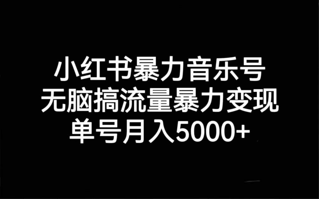 小红书暴力音乐号，无脑搞流量暴力变现，单号月入5000+赚米吧-网创项目资源站-副业项目-创业项目-搞钱项目赚米吧