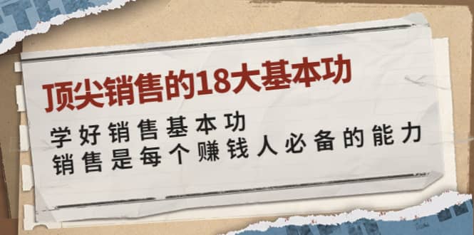顶尖销售的18大基本功：学好销售基本功 销售是每个赚钱人必备的能力赚米吧-网创项目资源站-副业项目-创业项目-搞钱项目赚米吧