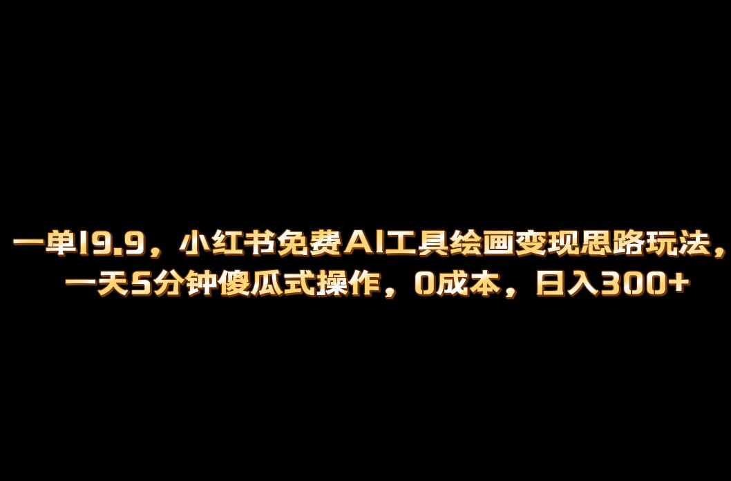 小红书免费AI工具绘画变现玩法，一天5分钟傻瓜式操作，0成本日入300+赚米吧-网创项目资源站-副业项目-创业项目-搞钱项目赚米吧