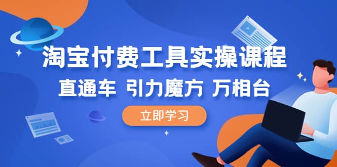 淘宝付费工具·实操课程，直通车-引力魔方-万相台（41节视频课）赚米吧-网创项目资源站-副业项目-创业项目-搞钱项目赚米吧