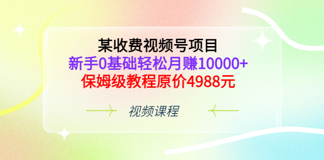 某收费视频号项目，新手0基础轻松月赚10000+，保姆级教程原价4988元赚米吧-网创项目资源站-副业项目-创业项目-搞钱项目赚米吧