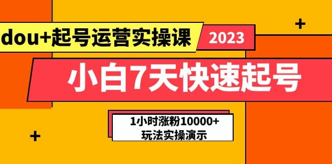 小白7天快速起号：dou+起号运营实操课，实战1小时涨粉10000+玩法演示赚米吧-网创项目资源站-副业项目-创业项目-搞钱项目赚米吧