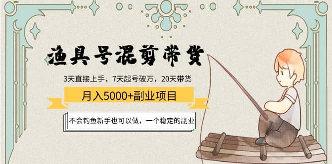 渔具号混剪带货项目：新手也可以做，一个稳定的副业赚米吧-网创项目资源站-副业项目-创业项目-搞钱项目赚米吧