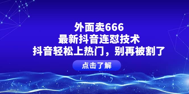 外面卖666的最新抖音连怼技术，抖音轻松上热门，别再被割了赚米吧-网创项目资源站-副业项目-创业项目-搞钱项目赚米吧