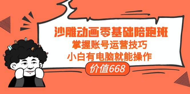 沙雕动画零基础陪跑班，掌握账号运营技巧，小白有电脑就能操作（价值668）赚米吧-网创项目资源站-副业项目-创业项目-搞钱项目赚米吧