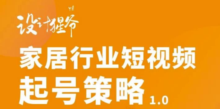家居行业短视频起号策略，家居行业非主流短视频策略课价值4980元赚米吧-网创项目资源站-副业项目-创业项目-搞钱项目赚米吧
