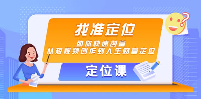 【定位课】找准定位，助你快速创富，从短视频创作到人生财富定位赚米吧-网创项目资源站-副业项目-创业项目-搞钱项目赚米吧