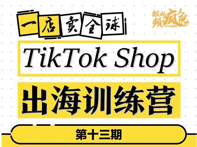 TikTokShop出海训练营（第十三期），打开全球流量新思维，出海抢占全球新流量，一店卖全球赚米吧-网创项目资源站-副业项目-创业项目-搞钱项目赚米吧