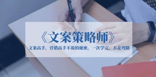 《文案策略师》文案高手，营销高手不说的秘密，一次学完，不走弯路赚米吧-网创项目资源站-副业项目-创业项目-搞钱项目赚米吧