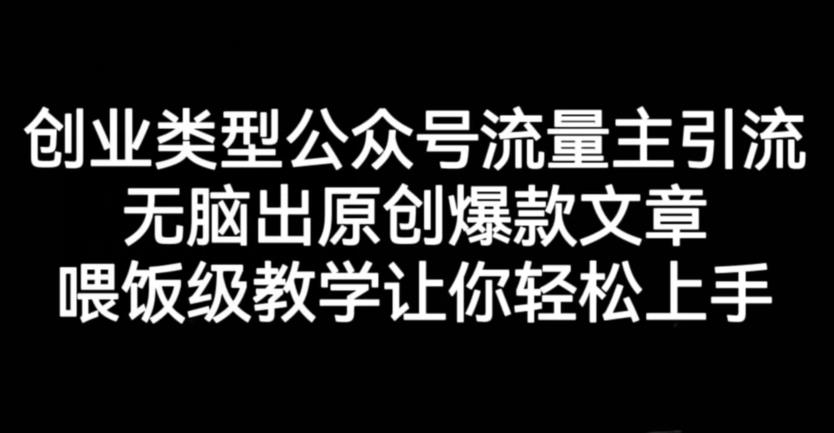 创业类型公众号流量主引流项目，无脑出原创爆款文章，喂饭级教学让你轻松上手【揭秘】赚米吧-网创项目资源站-副业项目-创业项目-搞钱项目赚米吧