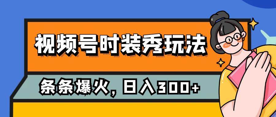 视频号时装秀玩法，条条流量2W+，保姆级教学，每天5分钟收入300+赚米吧-网创项目资源站-副业项目-创业项目-搞钱项目赚米吧