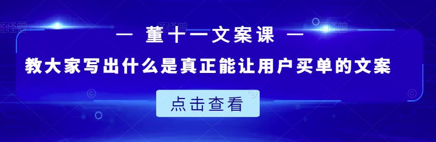 董十一文案课：教大家写出什么是真正能让用户买单的文案赚米吧-网创项目资源站-副业项目-创业项目-搞钱项目赚米吧