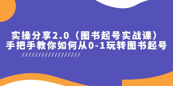 实操分享2.0（图书起号实战课），手把手教你如何从0-1玩转图书起号赚米吧-网创项目资源站-副业项目-创业项目-搞钱项目赚米吧