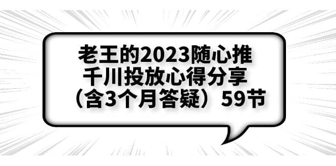老王的2023随心推+千川投放心得分享（含3个月答疑）59节赚米吧-网创项目资源站-副业项目-创业项目-搞钱项目赚米吧