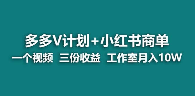 【蓝海项目】多多v计划+小红书商单 一个视频三份收益 工作室月入10w赚米吧-网创项目资源站-副业项目-创业项目-搞钱项目赚米吧