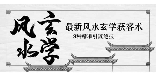 最新风水玄学-获客术，9种精准引流绝技（专题课）赚米吧-网创项目资源站-副业项目-创业项目-搞钱项目赚米吧