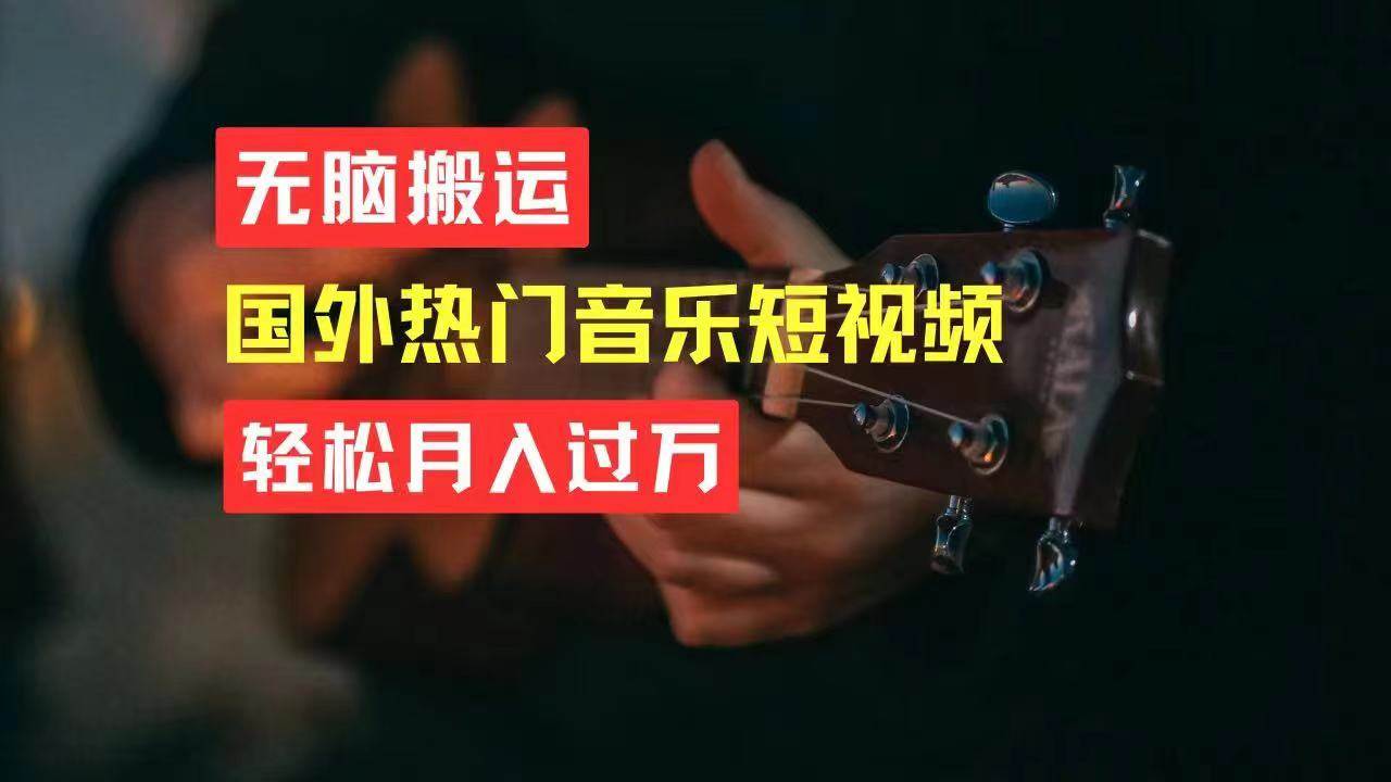无脑搬运国外热门音乐短视频，轻松月入过万赚米吧-网创项目资源站-副业项目-创业项目-搞钱项目赚米吧
