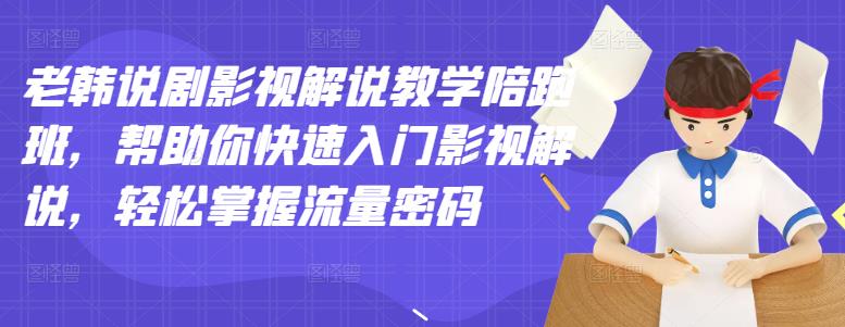 老韩说剧影视解说教学陪跑班，帮助你快速入门影视解说，轻松掌握流量密码赚米吧-网创项目资源站-副业项目-创业项目-搞钱项目赚米吧