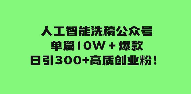 人工智能洗稿公众号单篇10W＋爆款，日引300+高质创业粉！赚米吧-网创项目资源站-副业项目-创业项目-搞钱项目赚米吧