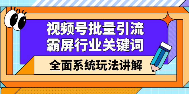 视频号批量引流，霸屏行业关键词（基础班）全面系统讲解视频号玩法【无水印】赚米吧-网创项目资源站-副业项目-创业项目-搞钱项目赚米吧