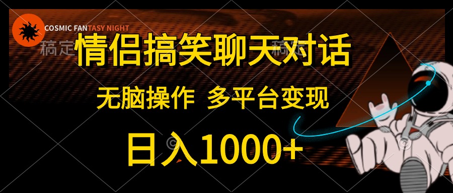 情侣搞笑聊天对话，无脑操作，多平台变现，日入1000+赚米吧-网创项目资源站-副业项目-创业项目-搞钱项目赚米吧
