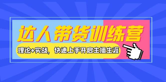 达人带货训练营，理论+实战，快速上手开启主播生涯！赚米吧-网创项目资源站-副业项目-创业项目-搞钱项目赚米吧