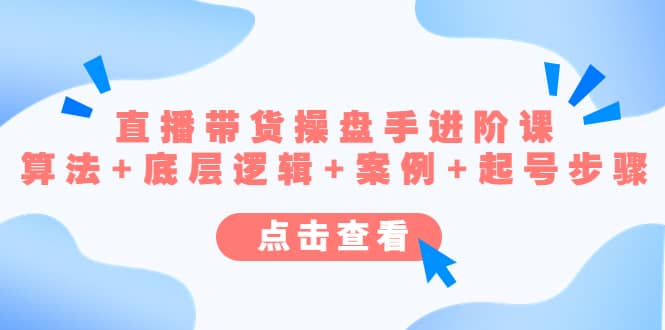 直播带货/操盘手/进阶课，算法+底层逻辑+案例+起号步骤赚米吧-网创项目资源站-副业项目-创业项目-搞钱项目赚米吧