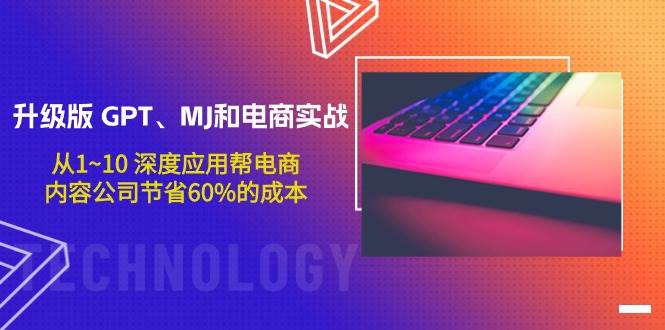 升级版 GPT、MJ和电商实战，从1~10 深度应用帮电商、内容公司节省60%的成本赚米吧-网创项目资源站-副业项目-创业项目-搞钱项目赚米吧
