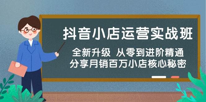 抖音小店运营实战班，全新升级 从零到进阶精通 分享月销百万小店核心秘密赚米吧-网创项目资源站-副业项目-创业项目-搞钱项目赚米吧