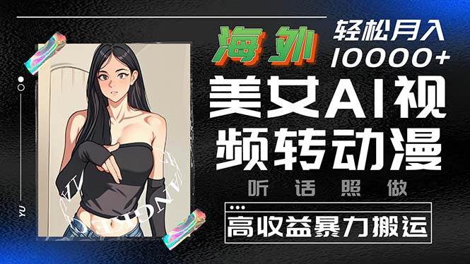 海外美女AI视频转动漫，高收益暴力搬运，听话照做，轻松月入10000+赚米吧-网创项目资源站-副业项目-创业项目-搞钱项目赚米吧
