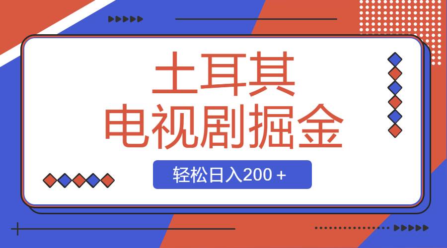 土耳其电视剧掘金项目，操作简单，轻松日入200＋赚米吧-网创项目资源站-副业项目-创业项目-搞钱项目赚米吧