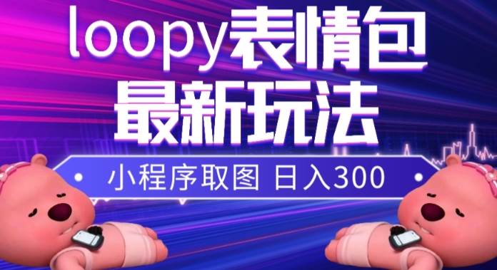 小狸猫loopy表情包小程序取图玩法，最新出的表情包素材赚米吧-网创项目资源站-副业项目-创业项目-搞钱项目赚米吧